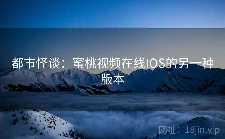 都市怪谈：蜜桃视频在线IOS的另一种版本  第1张