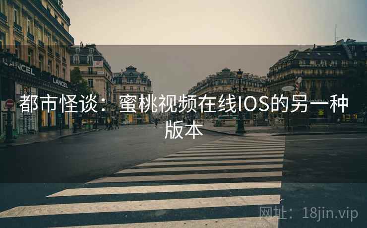 都市怪谈：蜜桃视频在线IOS的另一种版本  第2张