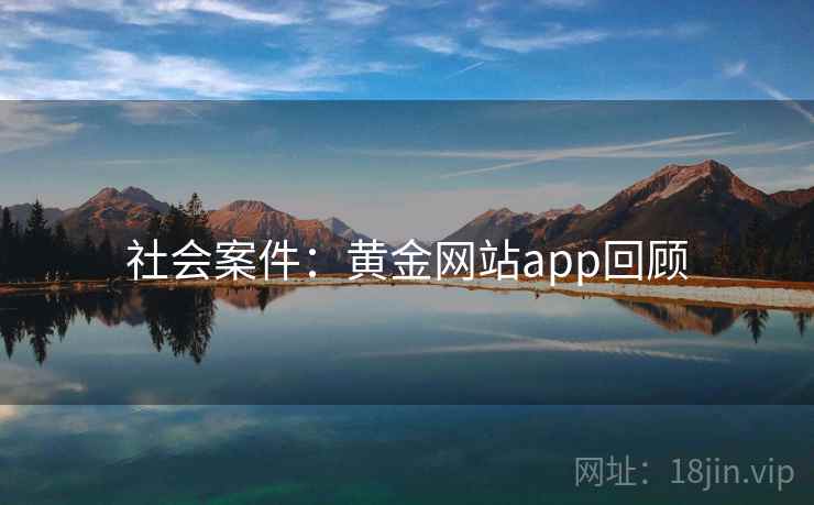 社会案件：黄金网站app回顾  第1张