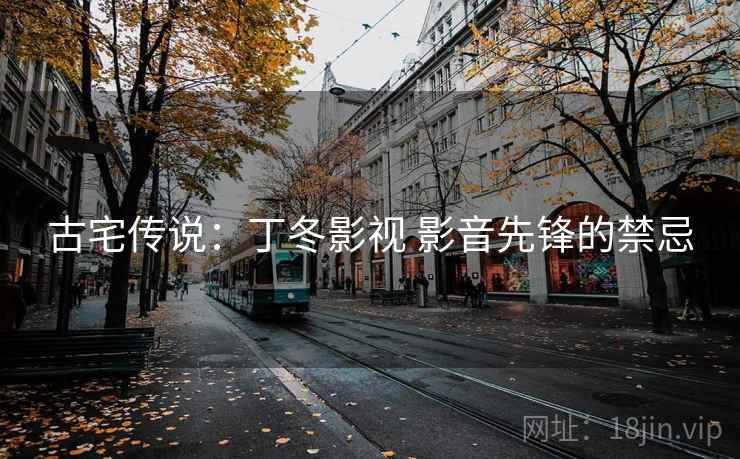古宅传说：丁冬影视 影音先锋的禁忌  第1张