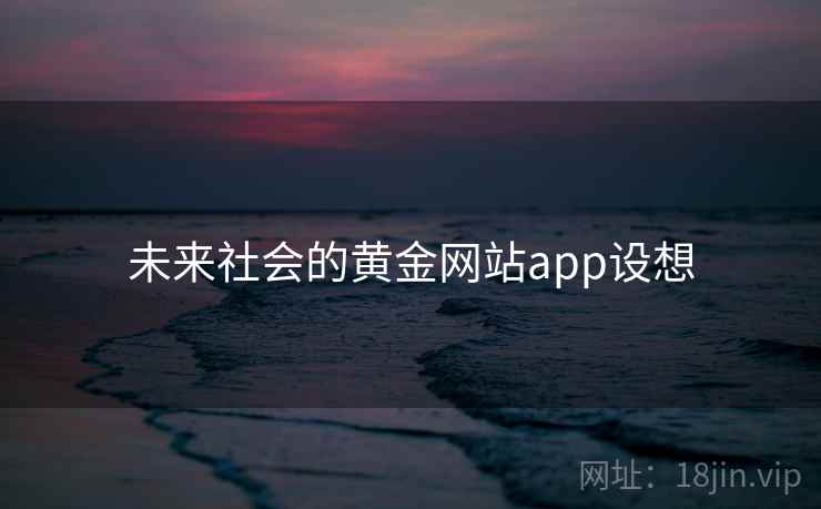 未来社会的黄金网站app设想  第2张