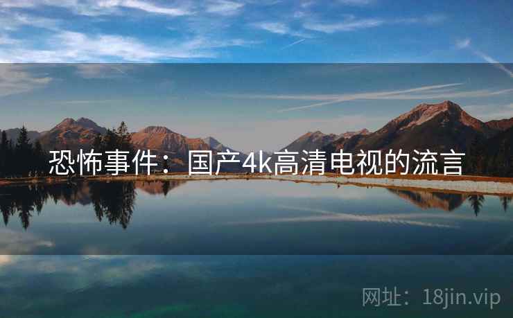 恐怖事件：国产4k高清电视的流言  第2张