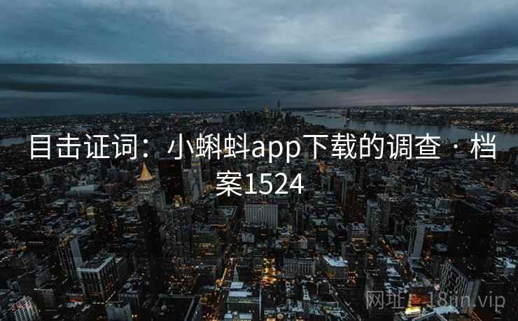 目击证词：小蝌蚪app下载的调查 · 档案1524  第2张