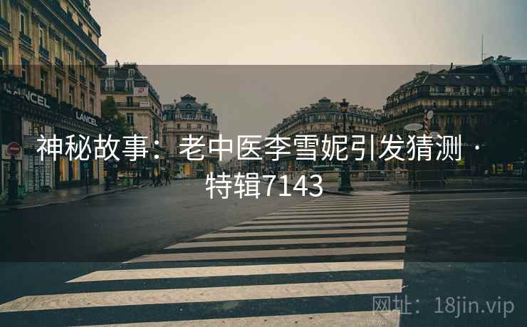神秘故事：老中医李雪妮引发猜测 · 特辑7143  第1张