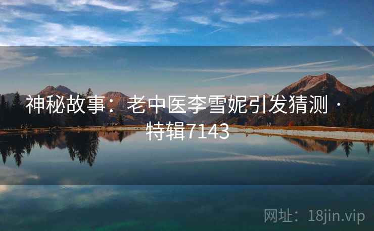 神秘故事：老中医李雪妮引发猜测 · 特辑7143  第2张