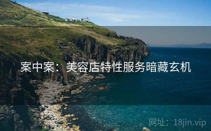 案中案：美容店特性服务暗藏玄机  第2张