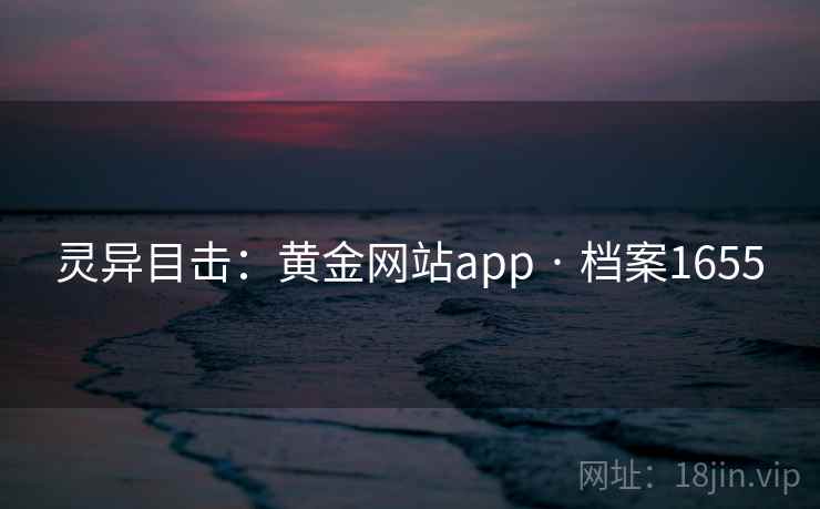 灵异目击：黄金网站app · 档案1655