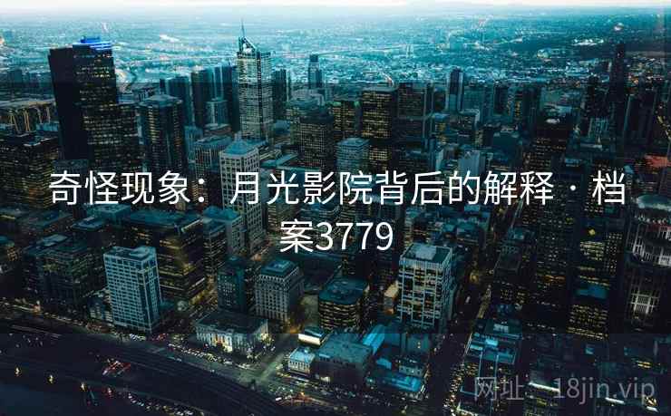 奇怪现象：月光影院背后的解释 · 档案3779  第2张