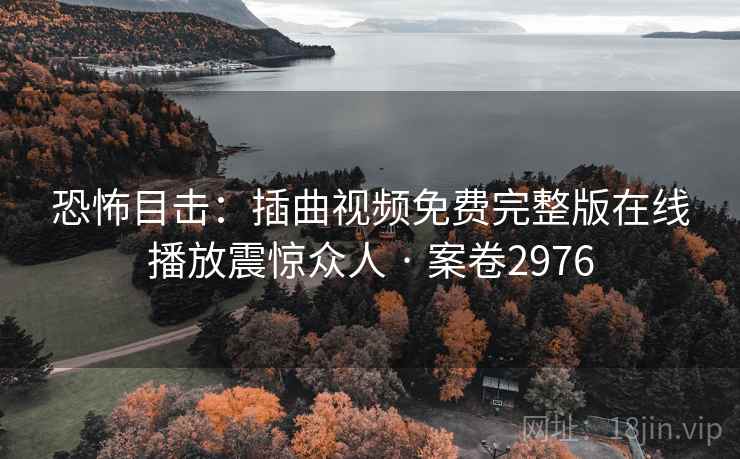 恐怖目击：插曲视频免费完整版在线播放震惊众人 · 案卷2976  第2张