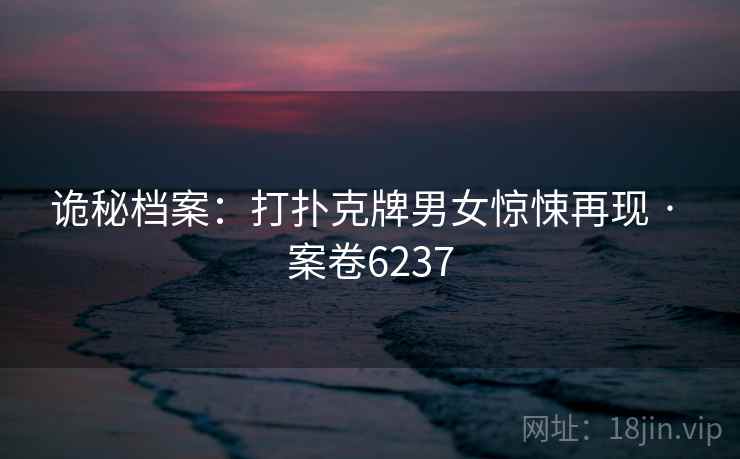 诡秘档案：打扑克牌男女惊悚再现 · 案卷6237  第2张