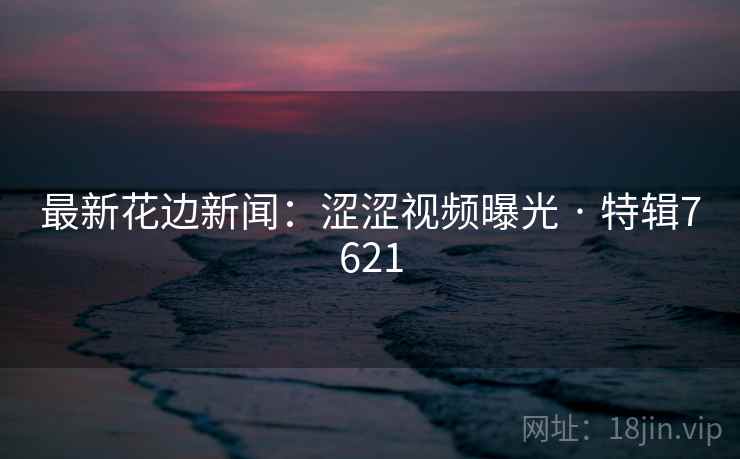 最新花边新闻：涩涩视频曝光 · 特辑7621  第2张