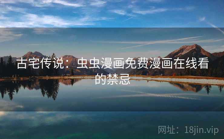 古宅传说：虫虫漫画免费漫画在线看的禁忌  第2张