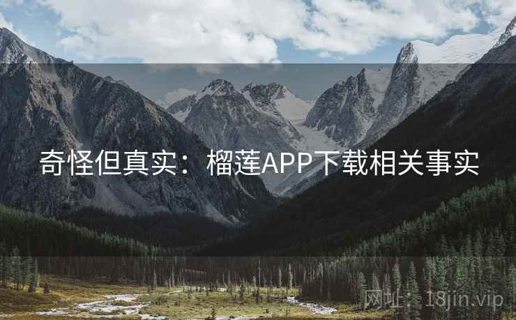 奇怪但真实：榴莲APP下载相关事实  第2张