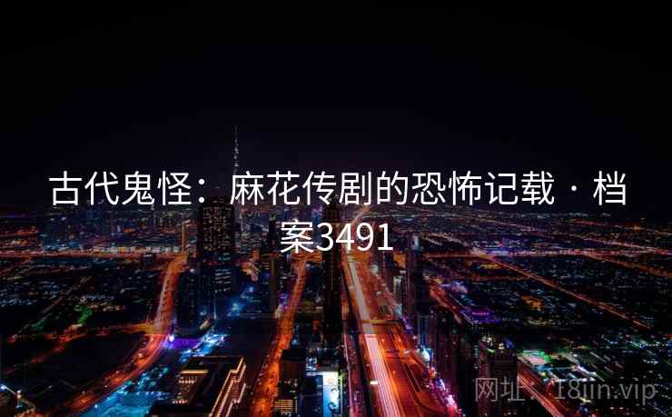 古代鬼怪：麻花传剧的恐怖记载 · 档案3491