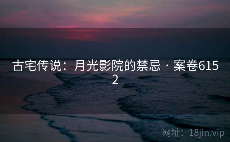 古宅传说：月光影院的禁忌 · 案卷6152