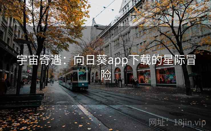 宇宙奇遇：向日葵app下载的星际冒险  第2张