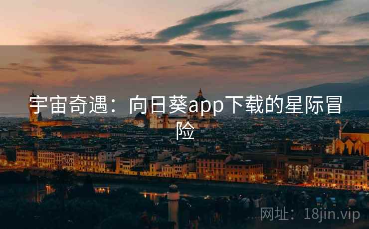 宇宙奇遇：向日葵app下载的星际冒险