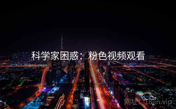科学家困惑：粉色视频观看  第1张