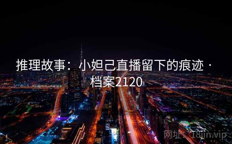 推理故事：小妲己直播留下的痕迹 · 档案2120  第2张