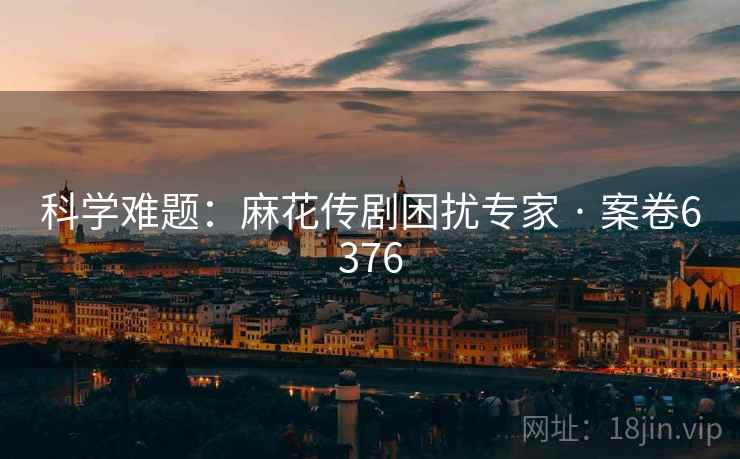 科学难题：麻花传剧困扰专家 · 案卷6376  第2张