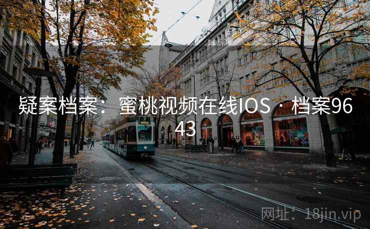 疑案档案：蜜桃视频在线IOS · 档案9643