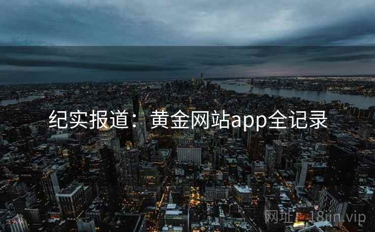 纪实报道:黄金网站app全记录 第2张 纪实报道:黄金网站app全记录 第2张