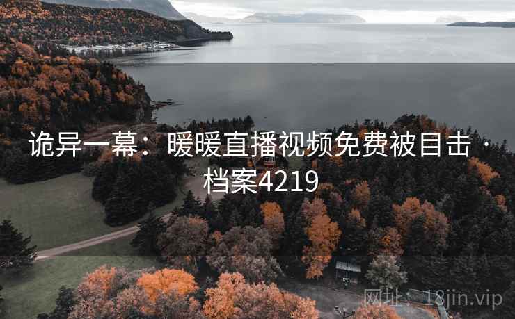 诡异一幕：暖暖直播视频免费被目击 · 档案4219