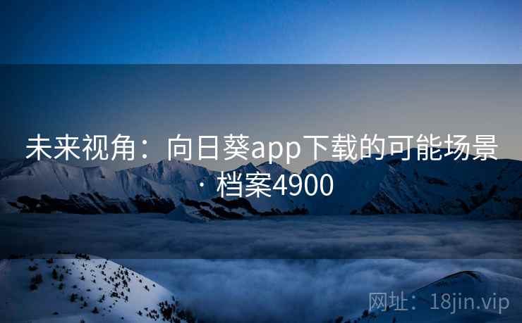 未来视角：向日葵app下载的可能场景 · 档案4900  第2张
