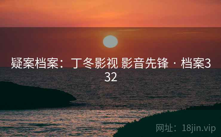 疑案档案：丁冬影视 影音先锋 · 档案332  第2张