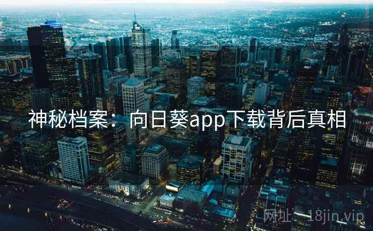 神秘档案：向日葵app下载背后真相