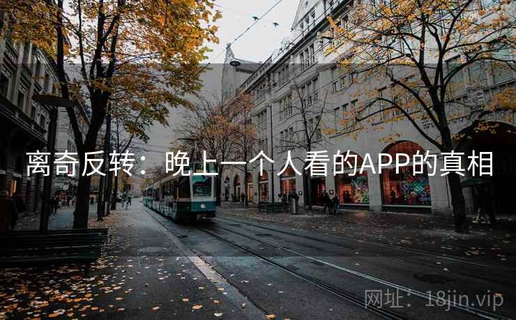 离奇反转:晚上一个人看的APP的真相 第1张 离奇反转:晚上一个人看的APP的真相 第1张