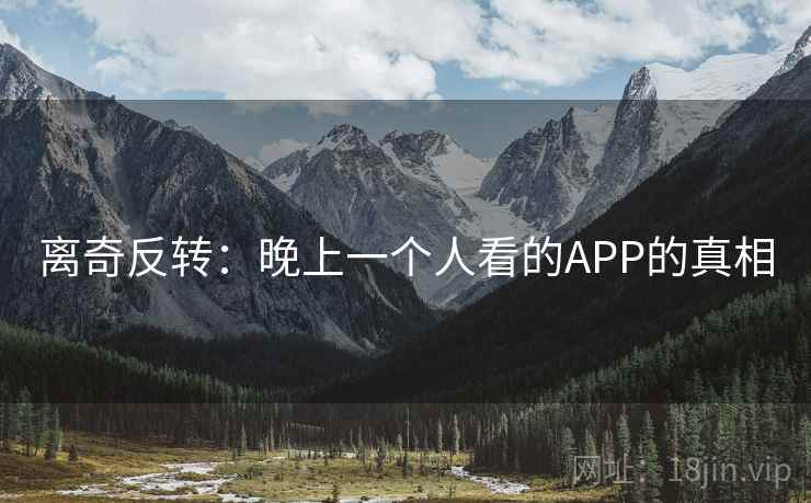离奇反转:晚上一个人看的APP的真相 第2张 离奇反转:晚上一个人看的APP的真相 第2张
