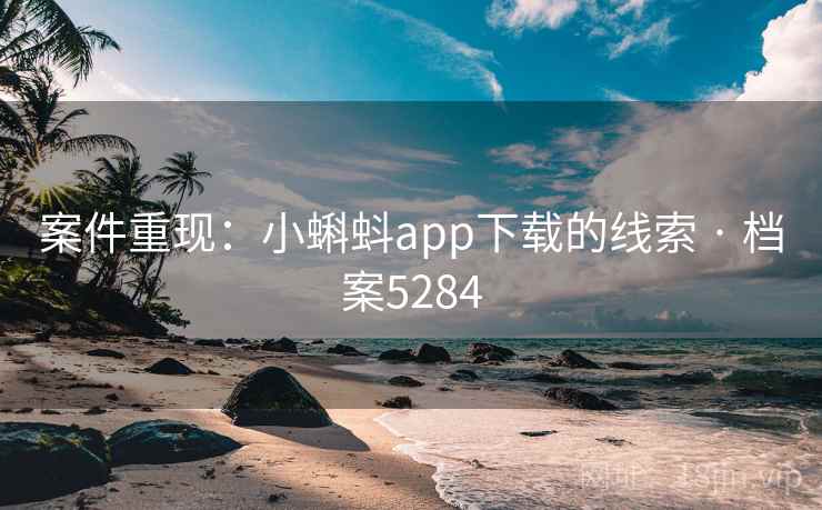 案件重现:小蝌蚪app下载的线索 · 档案5284 第2张 案件重现:小蝌蚪app下载的线索 · 档案5284 第2张