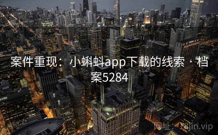 案件重现:小蝌蚪app下载的线索 · 档案5284 第1张 案件重现:小蝌蚪app下载的线索 · 档案5284 第1张