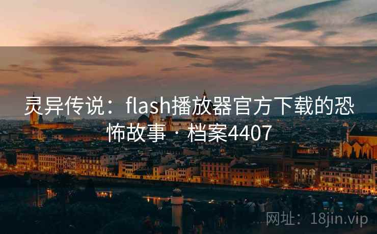 灵异传说：flash播放器官方下载的恐怖故事 · 档案4407