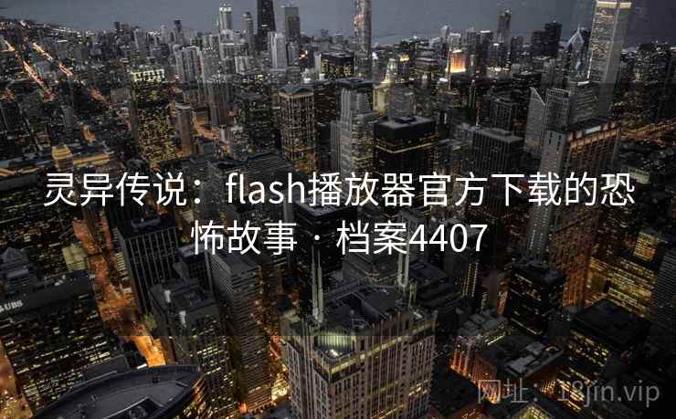 灵异传说:flash播放器官方下载的恐怖故事 · 档案4407 第2张 灵异传说:flash播放器官方下载的恐怖故事 · 档案4407 第2张