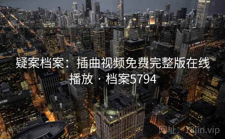 疑案档案:插曲视频免费完整版在线播放 · 档案5794 第2张 疑案档案:插曲视频免费完整版在线播放 · 档案5794 第2张