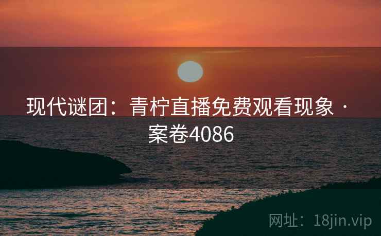 现代谜团:青柠直播免费观看现象 · 案卷4086 第2张 现代谜团:青柠直播免费观看现象 · 案卷4086 第2张