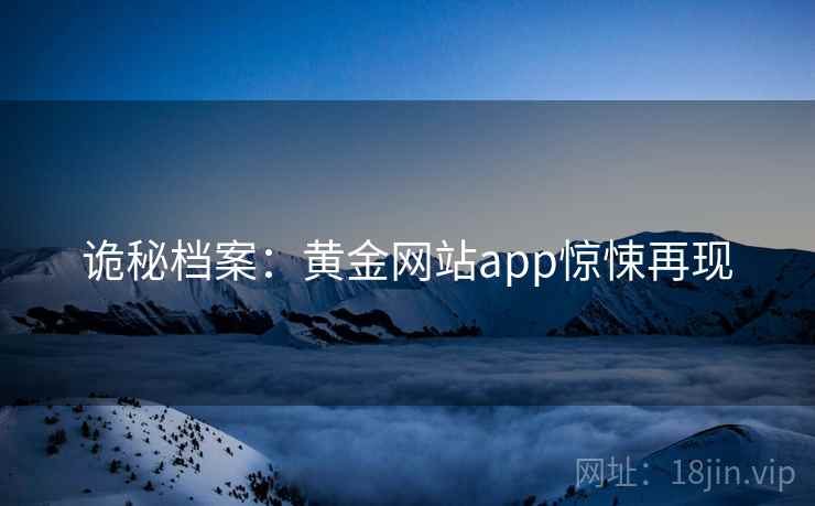 诡秘档案:黄金网站app惊悚再现 第2张 诡秘档案:黄金网站app惊悚再现 第2张