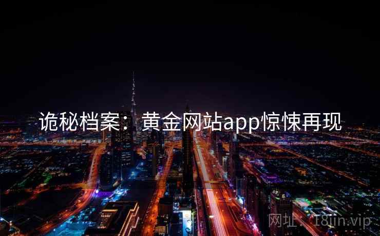 诡秘档案:黄金网站app惊悚再现 第1张 诡秘档案:黄金网站app惊悚再现 第1张