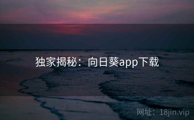 独家揭秘:向日葵app下载 第2张 独家揭秘:向日葵app下载 第2张