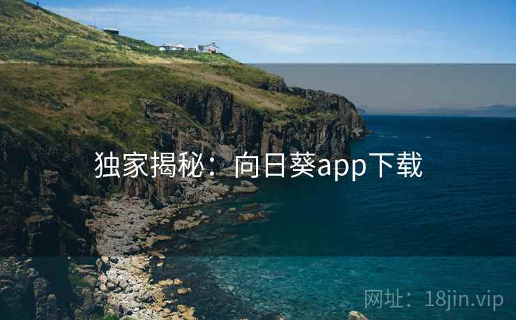 独家揭秘：向日葵app下载