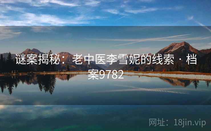 谜案揭秘：老中医李雪妮的线索 · 档案9782