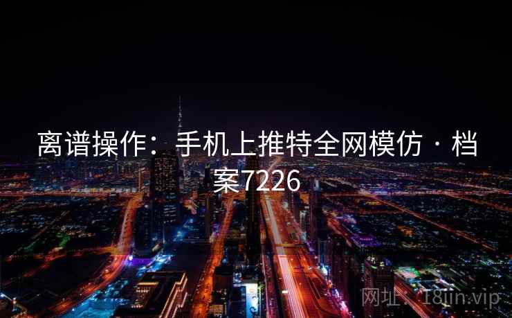 离谱操作：手机上推特全网模仿 · 档案7226