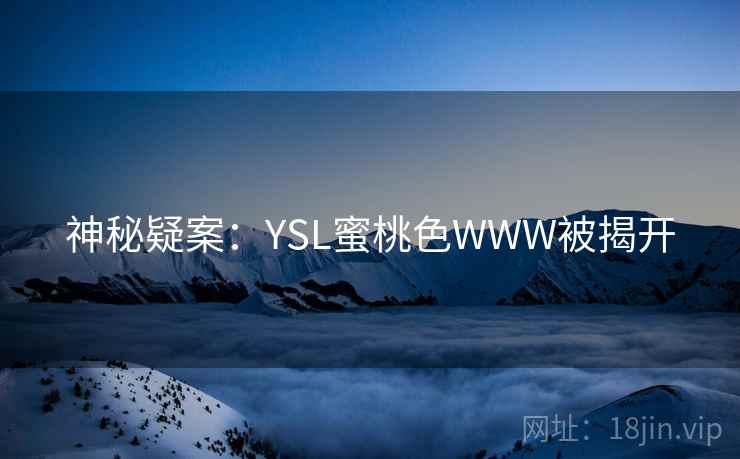 神秘疑案:YSL蜜桃色WWW被揭开 第1张 神秘疑案:YSL蜜桃色WWW被揭开 第1张