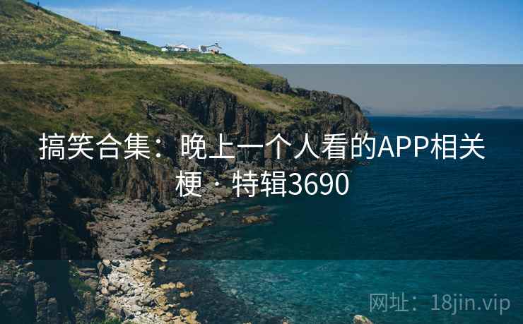 搞笑合集：晚上一个人看的APP相关梗 · 特辑3690  第2张