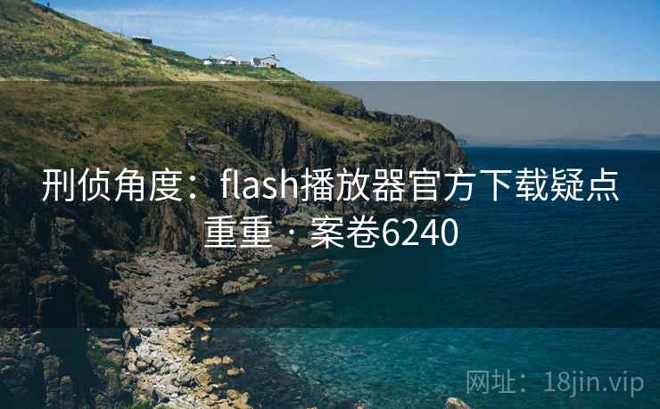 刑侦角度:flash播放器官方下载疑点重重 · 案卷6240 第1张 刑侦角度:flash播放器官方下载疑点重重 · 案卷6240 第1张