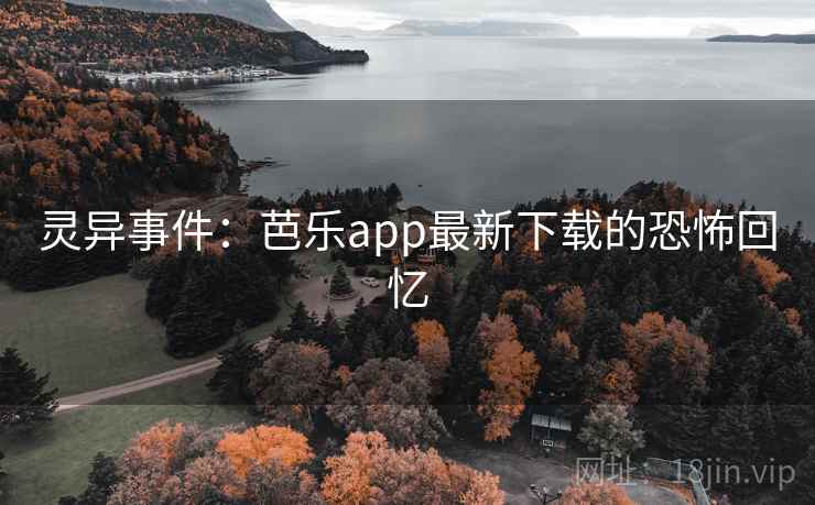 灵异事件:芭乐app最新下载的恐怖回忆 第2张 灵异事件:芭乐app最新下载的恐怖回忆 第2张