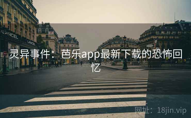 灵异事件：芭乐app最新下载的恐怖回忆