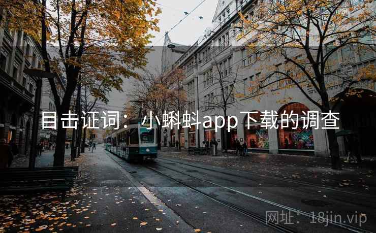 目击证词：小蝌蚪app下载的调查